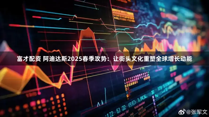 富才配资 阿迪达斯2025春季攻势：让街头文化重塑全球增长动能