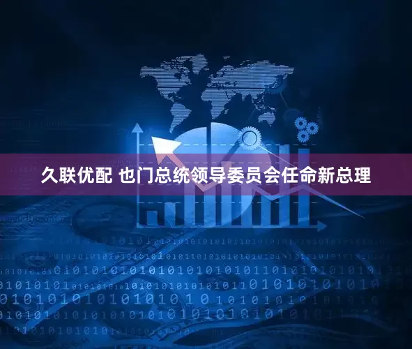 久联优配 也门总统领导委员会任命新总理