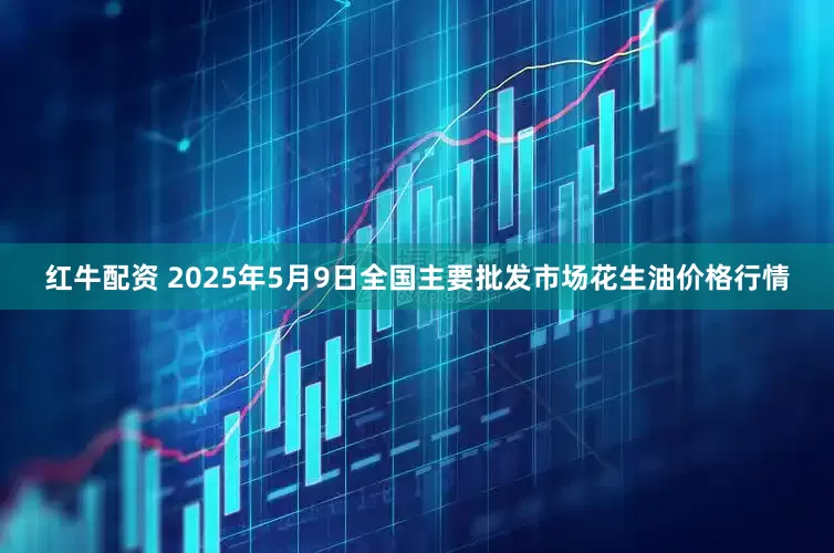 红牛配资 2025年5月9日全国主要批发市场花生油价格行情