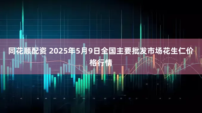 同花顺配资 2025年5月9日全国主要批发市场花生仁价格行情