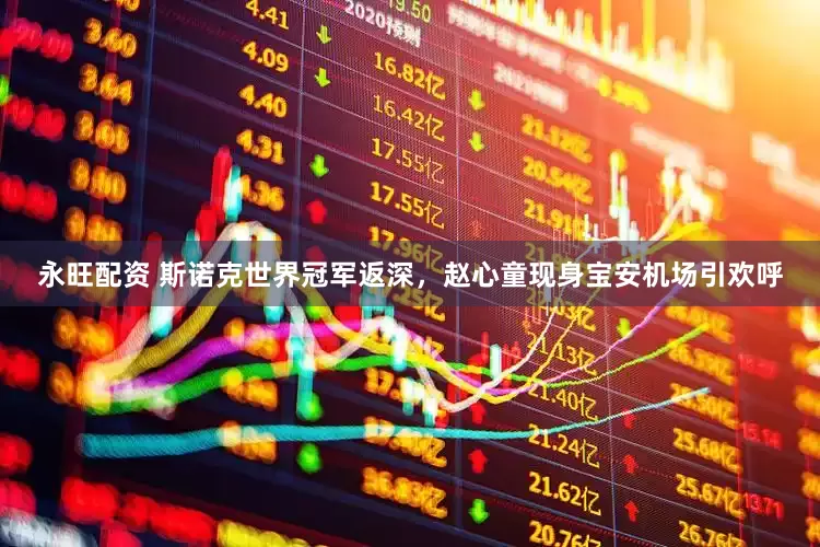 永旺配资 斯诺克世界冠军返深，赵心童现身宝安机场引欢呼