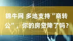 锦牛网 多地支持“商转公”，你的房贷降了吗？
