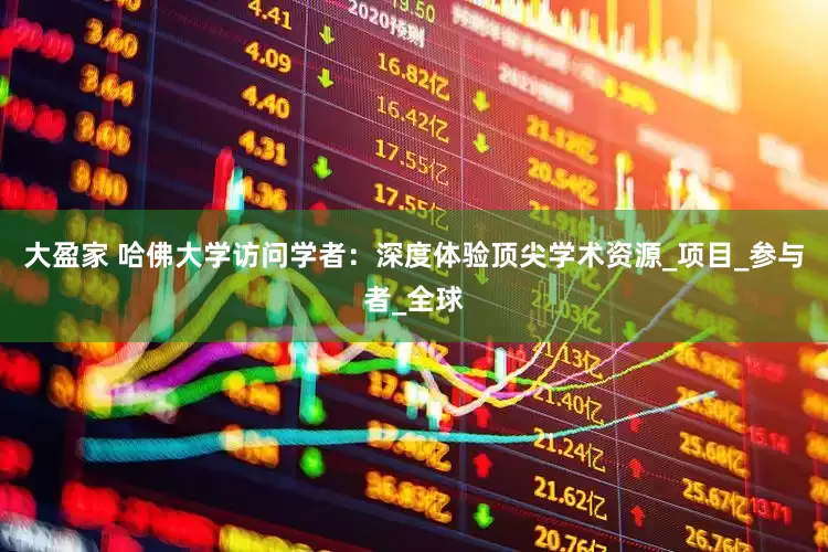 大盈家 哈佛大学访问学者：深度体验顶尖学术资源_项目_参与者_全球