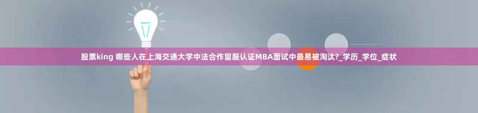 股票king 哪些人在上海交通大学中法合作留服认证MBA面试中最易被淘汰?_学历_学位_症状