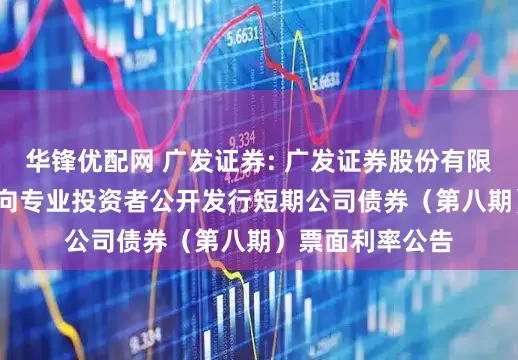 华锋优配网 广发证券: 广发证券股份有限公司2025年面向专业投资者公开发行短期公司债券（第八期）票面利率公告