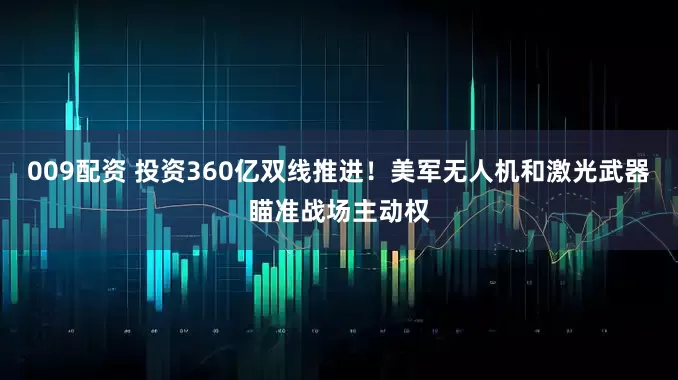 009配资 投资360亿双线推进！美军无人机和激光武器瞄准战场主动权