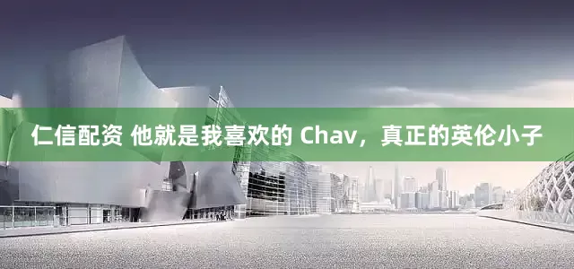 仁信配资 他就是我喜欢的 Chav，真正的英伦小子